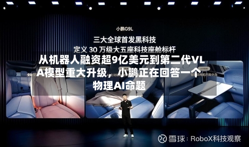 从机器人融资超9亿美元到第二代VLA模型重大升级	，小鹏正在回答一个物理AI命题-第2张图片