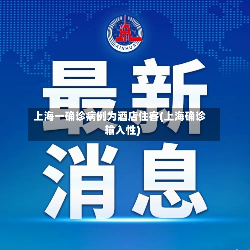 上海一确诊病例为酒店住客(上海确诊输入性)
