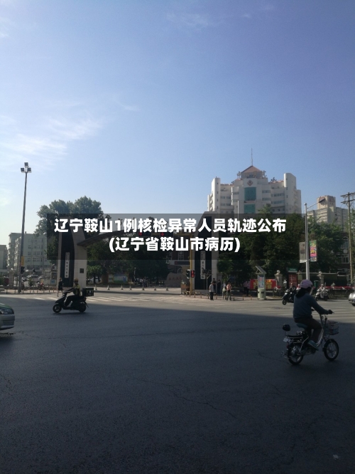 辽宁鞍山1例核检异常人员轨迹公布(辽宁省鞍山市病历)