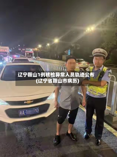 辽宁鞍山1例核检异常人员轨迹公布(辽宁省鞍山市病历)-第2张图片