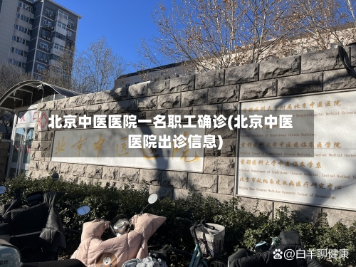 北京中医医院一名职工确诊(北京中医医院出诊信息)-第2张图片