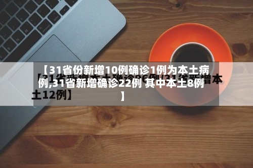 【31省份新增10例确诊1例为本土病例,31省新增确诊22例 其中本土8例】