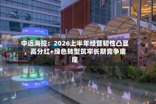 中远海控：2026上半年经营韧性凸显，高分红+绿色转型筑牢长期竞争底座-第2张图片