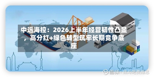 中远海控：2026上半年经营韧性凸显，高分红+绿色转型筑牢长期竞争底座-第3张图片