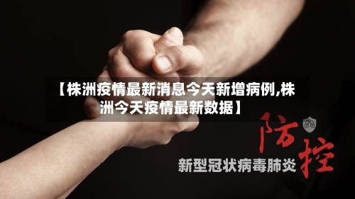 【株洲疫情最新消息今天新增病例,株洲今天疫情最新数据】