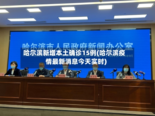 哈尔滨新增本土确诊15例(哈尔滨疫情最新消息今天实时)-第2张图片