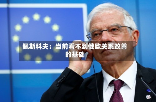 佩斯科夫：当前看不到俄欧关系改善的基础