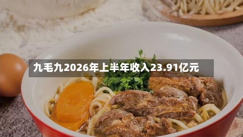 九毛九2026年上半年收入23.91亿元