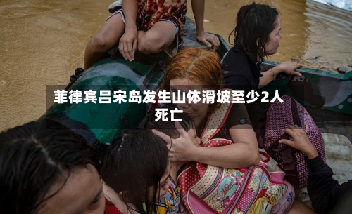 菲律宾吕宋岛发生山体滑坡至少2人死亡