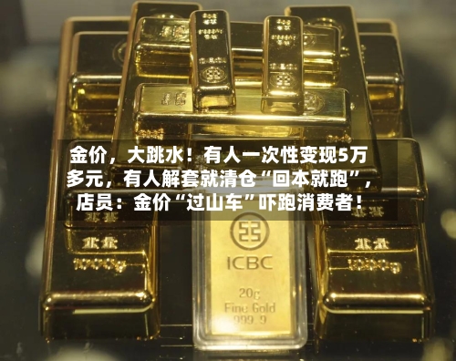 金价	，大跳水！有人一次性变现5万多元，有人解套就清仓“回本就跑”，店员：金价“过山车”吓跑消费者！-第2张图片