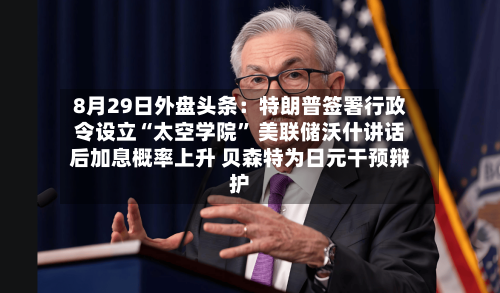 8月29日外盘头条：特朗普签署行政令设立“太空学院” 美联储沃什讲话后加息概率上升 贝森特为日元干预辩护-第2张图片