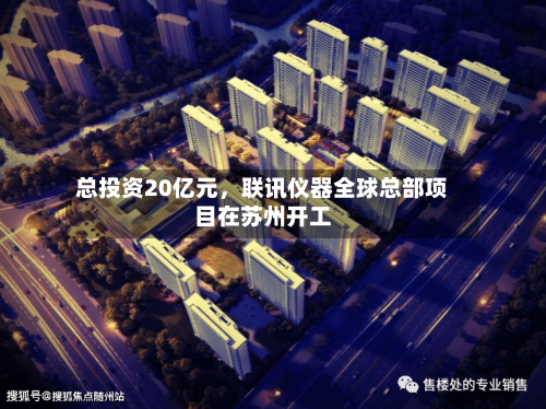 总投资20亿元，联讯仪器全球总部项目在苏州开工-第2张图片