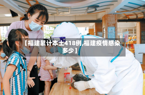 【福建累计本土418例,福建疫情感染多少】