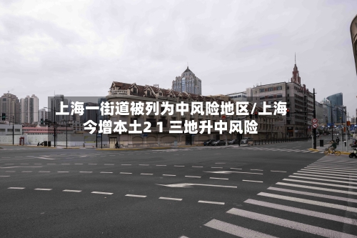 上海一街道被列为中风险地区/上海今增本土2 1 三地升中风险