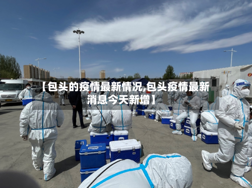 【包头的疫情最新情况,包头疫情最新消息今天新增】-第2张图片