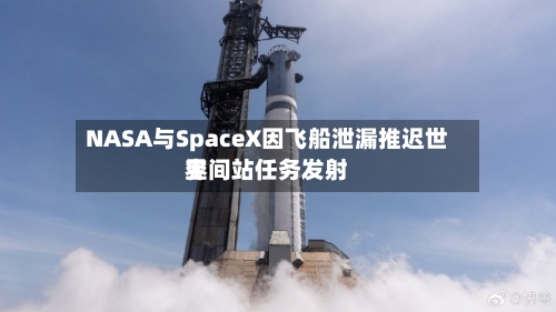 NASA与SpaceX因飞船泄漏推迟世界
空间站任务发射-第2张图片