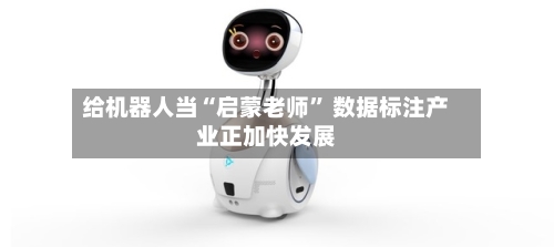 给机器人当“启蒙老师” 数据标注产业正加快发展-第3张图片