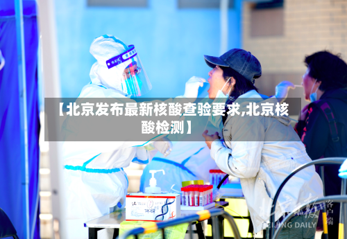 【北京发布最新核酸查验要求,北京核酸检测】-第2张图片