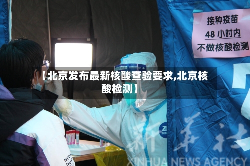 【北京发布最新核酸查验要求,北京核酸检测】