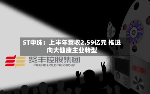 ST中珠:上半年营收2.59亿元 推进向大健康主业转型-第3张图片