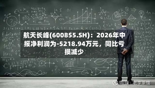 航天长峰(600855.SH)：2026年中报净利润为-5218.94万元，同比亏损减少-第2张图片