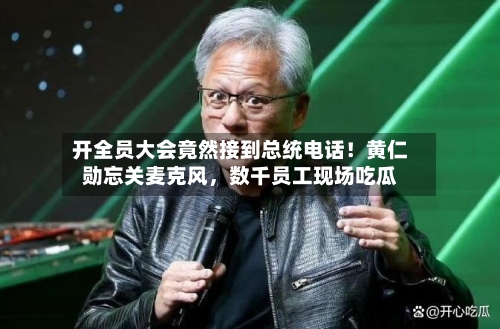开全员大会竟然接到总统电话！黄仁勋忘关麦克风	，数千员工现场吃瓜-第2张图片
