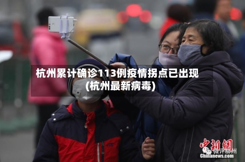 杭州累计确诊113例疫情拐点已出现(杭州最新病毒)-第2张图片
