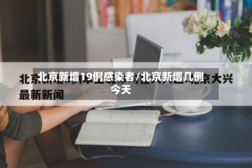 北京新增19例感染者/北京新增几例今天-第3张图片