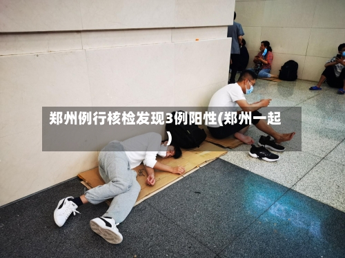 郑州例行核检发现3例阳性(郑州一起)