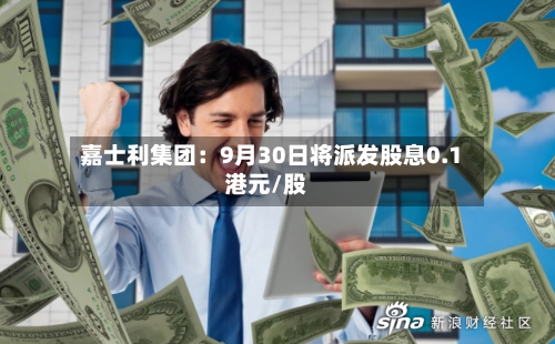 嘉士利集团：9月30日将派发股息0.1港元/股