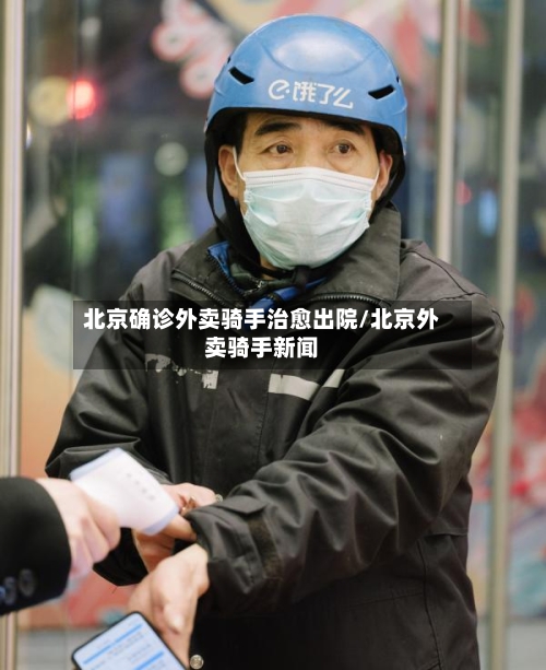 北京确诊外卖骑手治愈出院/北京外卖骑手新闻-第2张图片