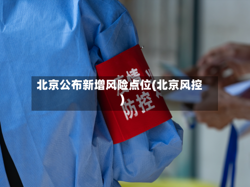 北京公布新增风险点位(北京风控)
