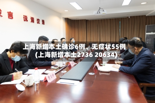 上海新增本土确诊6例、无症状55例(上海新增本土2736 20634)-第2张图片