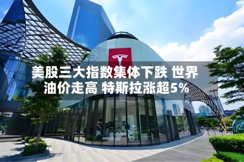 美股三大指数集体下跌 世界
油价走高 特斯拉涨超5%-第3张图片