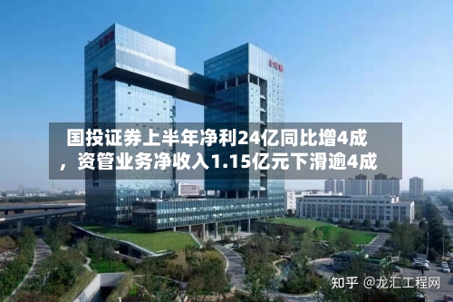 国投证券上半年净利24亿同比增4成，资管业务净收入1.15亿元下滑逾4成-第2张图片