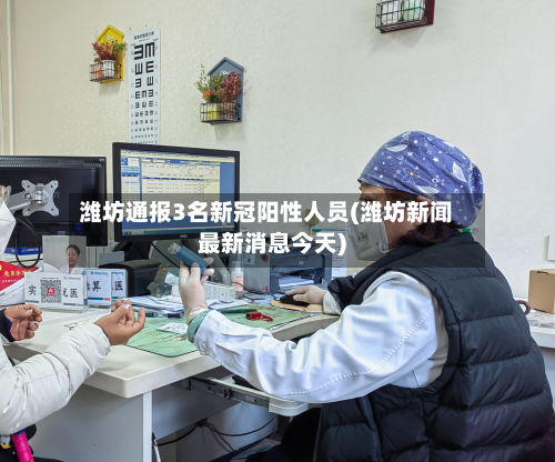 潍坊通报3名新冠阳性人员(潍坊新闻最新消息今天)
