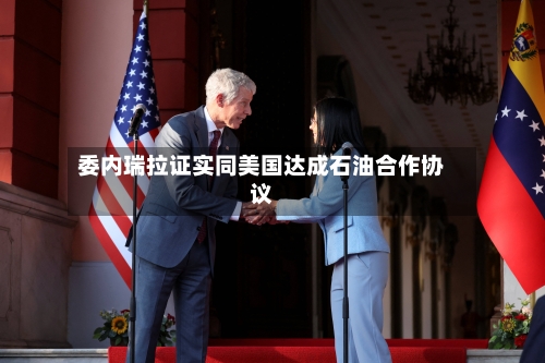 委内瑞拉证实同美国达成石油合作协议