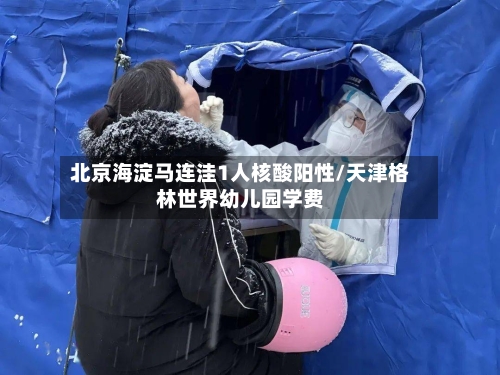 北京海淀马连洼1人核酸阳性/天津格林世界幼儿园学费
