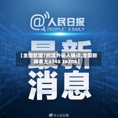 【全国新增7例境外输入确诊,全国新增本土3748 36304】-第2张图片