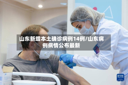 山东新增本土确诊病例14例/山东病例病情公布最新