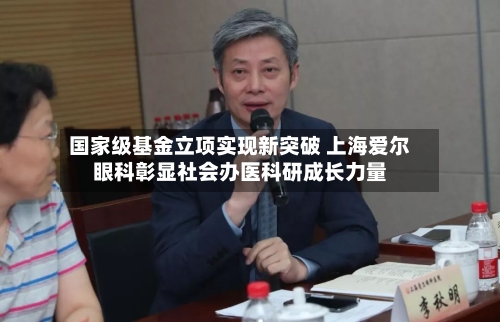 国家级基金立项实现新突破 上海爱尔眼科彰显社会办医科研成长力量
