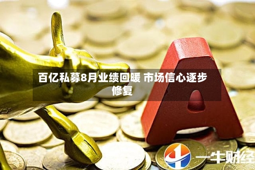 百亿私募8月业绩回暖 市场信心逐步修复
