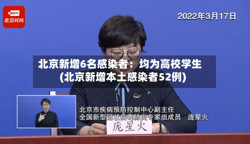 北京新增6名感染者：均为高校学生(北京新增本土感染者52例)