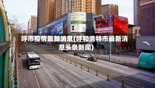 呼市疫情最新消息(呼和浩特市最新消息头条新闻)-第2张图片