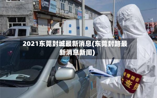 2021东莞封城最新消息(东莞封路最新消息新闻)-第2张图片