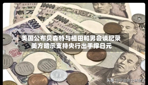 美国公布贝森特与植田和男会谈纪录 美方暗示支持央行出手撑日元-第2张图片