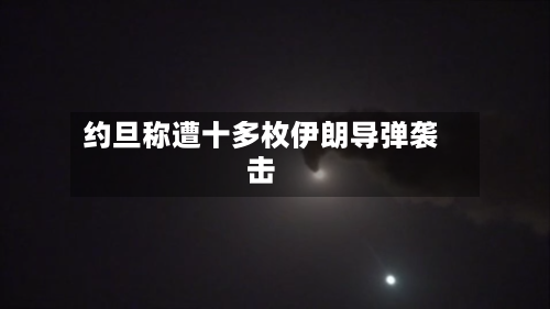 约旦称遭十多枚伊朗导弹袭击