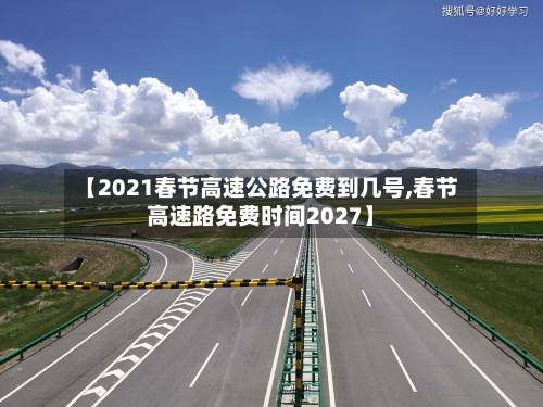 【2021春节高速公路免费到几号,春节高速路免费时间2027】