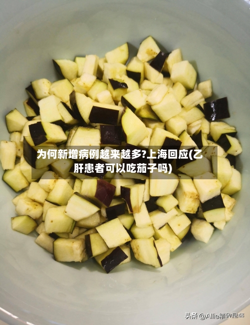 为何新增病例越来越多?上海回应(乙肝患者可以吃茄子吗)