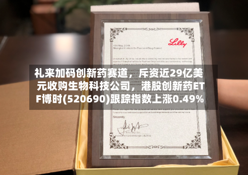 礼来加码创新药赛道，斥资近29亿美元收购生物科技公司	，港股创新药ETF博时(520690)跟踪指数上涨0.49%-第2张图片